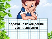 Математика Задачи на нахождение уменьшаемого