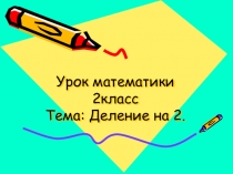 Презентация по математике  Деление на 2. 2 класс