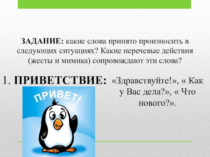 Речевой этикет ЗАДАНИЕ: какие слова принято произносить в следующих ситуациях? Какие неречевые действия ЗАДАНИЕ: какие слова принято произносить в следующих ситуациях? Какие неречевые действия (жесты и мимика) сопровождают эти слова?1.