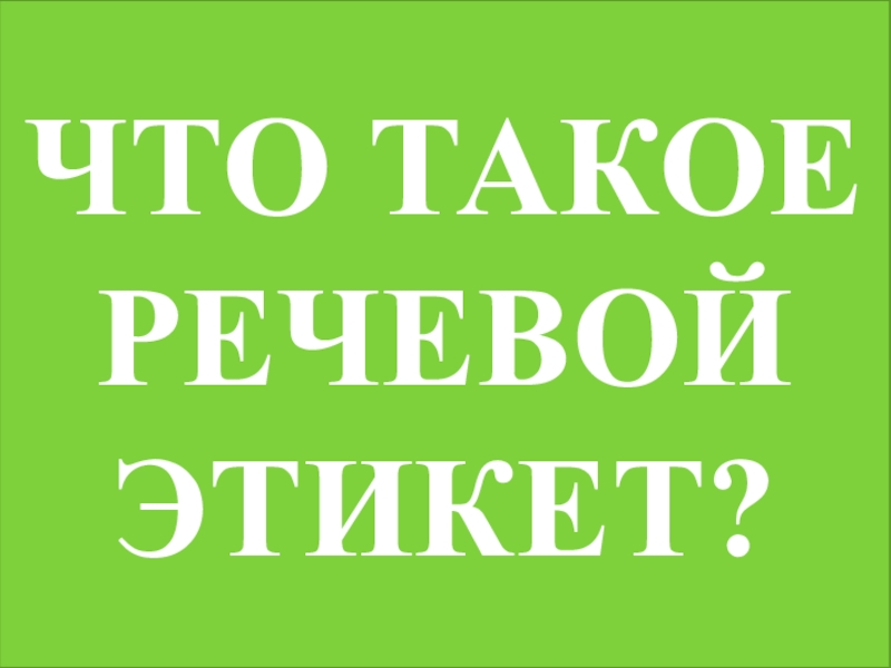 Речевой этикет Что такое РЕЧЬ?.Что такое РЕЧЕВОЕПОВЕДЕНИЕ?Что такое ЭТИКЕТ?ЧТО ТАКОЕ РЕЧЕВОЙ ЭТИКЕТ? Что такое РЕЧЬ?.Что такое РЕЧЕВОЕПОВЕДЕНИЕ?Что такое ЭТИКЕТ?ЧТО ТАКОЕ РЕЧЕВОЙ ЭТИКЕТ?
