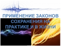 Презентация по физике на тему Применение законов сохранения на практике и в жизни