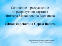 Презентация к уроку развития речи. Сочинение - рассуждение по репродукции картины Виктора Михайловича Васнецова  Иван - царевич на Сером Волке
