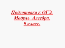 Презентация по математике Подготовка к ОГЭ. Модуль Алгебра (9 класс)