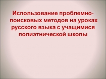Презентация Использование проблемно-поисковых методов на уроках русского языка с учащимися полиэтнической школы