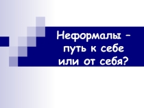 Презентация к мероприятию Неформалы - путь к себе или от себя
