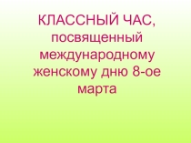 Презентация классного часа 8 марта