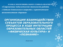 ОРГАНИЗАЦИЯ ВЗАИМОДЕЙСТВИЯ СУБЪЕКТОВ ОБРАЗОВАТЕЛЬНОГО ПРОЦЕССА В ХОДЕ ИНТЕГРАЦИИ ОБРАЗОВАТЕЛЬНЫХ ОБЛАСТЕЙ ФИЗИЧЕСКАЯ КУЛЬТУРА И ПОЗНАНИЕ