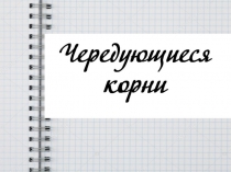 Презентация по русскому языку на тему Чередующиеся корни