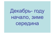 Презентация по окружающему миру на тему Декабрь-году начало, зиме-середина (1 класс)