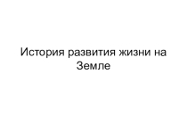 Презентация История развития жизни на Земле может быть использована на уроках в 9 классе, или при повторении учебного материала и подготовке к ЕГЭ в 11 классе