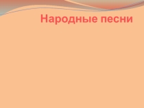 Презентация к уроку литературного чтение Русские народные песни