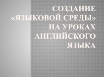 Создание языковой среды на уроках английского языка