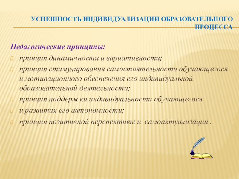 Индивидуализация обучения в личностно ориентированном подходе к образованию Успешность индивидуализации образовательного процесса Педагогические принципы:принцип динамичности и вариативности;принцип стимулирования самостоятельности Успешность индивидуализации образовательного процесса Педагогические принципы:принцип динамичности и вариативности;принцип стимулирования самостоятельности обучающегося и мотивационного обеспечения его индивидуальной