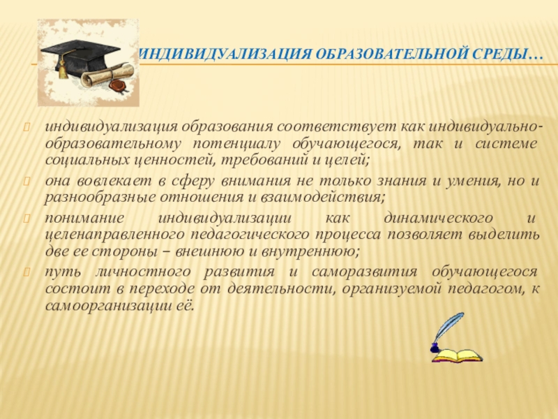 Индивидуализация обучения в личностно ориентированном подходе к образованию Индивидуализация образовательной среды…индивидуализация образования соответствует как индивидуально-образовательному потенциалу обучающегося, так и Индивидуализация образовательной среды…индивидуализация образования соответствует как индивидуально-образовательному потенциалу обучающегося, так и системе социальных ценностей, требований и целей;она