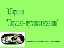 Презентация по литературному чтению по теме: В. Гаршин Лягушка- путешественница.