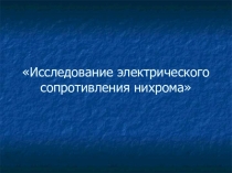 Презентация по физике на тему Исследование электрического сопротивления нихрома.