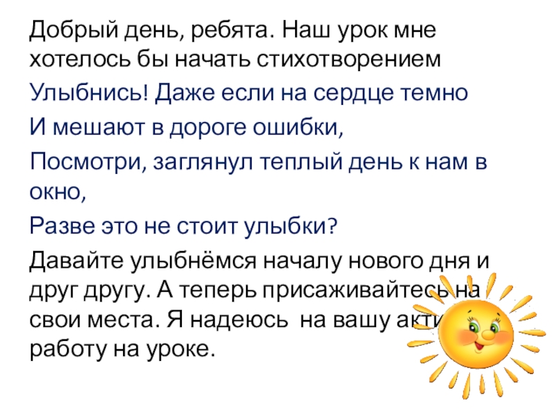 Презентация на тему Добрый день, ребята. Наш урок мне хотелось бы Добрый день, ребята. Наш урок мне хотелось бы начать стихотворениемУлыбнись! Даже если на сердце темноИ мешают в