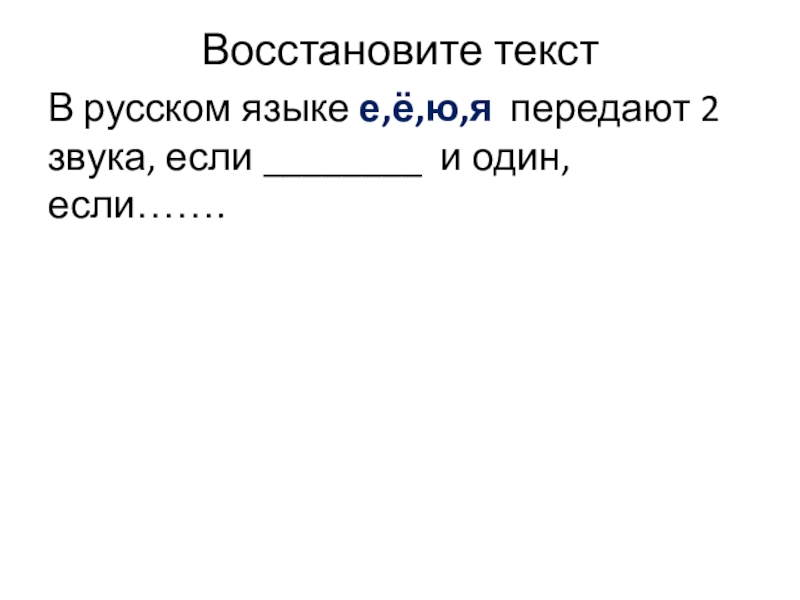 Презентация по русскому языку на тему Что обозначают буквы е,ё,ю,я (5 класс) Восстановите текст В русском языке е,ё,ю,я передают 2 звука, если ________ и один, если……. Восстановите текст В русском языке е,ё,ю,я передают 2 звука, если ________ и один, если…….