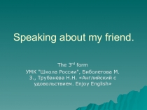 Презентация по английскому языку по теме Speaking about my friend(3 класс)УМК Школа России, Биболетова М.З., Трубанева Н.Н. Английский с удовольствием. Enjoy English