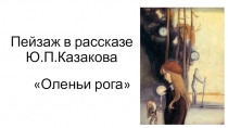 Презентация к уроку литературы по рассказу Ю.Казакова Оленьи рога