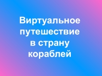 Презентация к классному часу Виртуальное путешествие в страну кораблей (3 класс)
