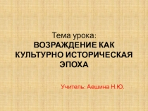 Презентация по истории ВОЗРАЖДЕНИЕ КАК КУЛЬТУРНО ИСТОРИЧЕСКАЯ ЭПОХА ()10 класс