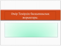 Презентация тарих пәнінен тақырып: Әмір Темір жорықтары.