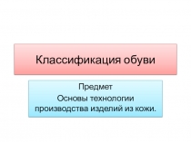 Презентация.  Классификация обуви ОП 02 Основы технологии изделий из кожи. 29.01.03 Сборщик обуви.