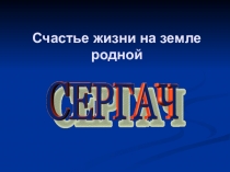Презентация Счастье жизни на земле родной. Сергач