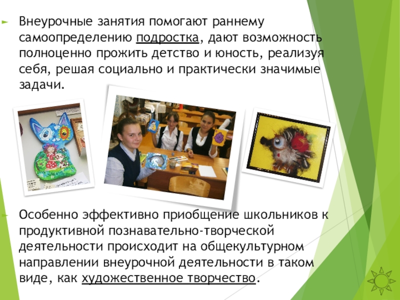 Презентация аттестационной работы Методика проведения занятий в общеобразовательной школе (на примере работы кружка Азбука дизайна) Внеурочные занятия помогают раннему самоопределению подростка, дают возможность полноценно прожить детство Внеурочные занятия помогают раннему самоопределению подростка, дают возможность полноценно прожить детство и юность, реализуя себя, решая социально