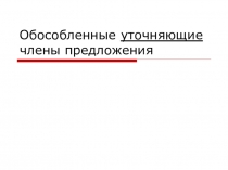 Презентация Обособленные уточняющие члены предложения (11 класс)