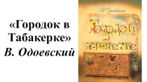 Презентация Городок в Табакерке В. Одоевский 3 класс