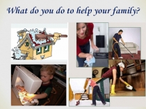 Презентация по английскому языку What do you do to help your family