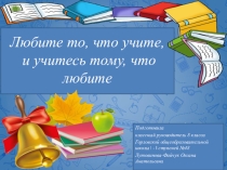 Любите то,что учите и учите то,что любите