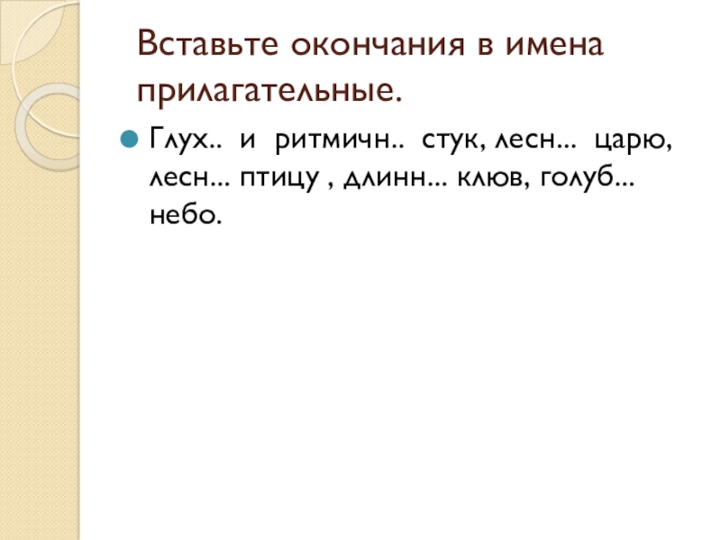 Презентация по русскому языку на тему Имя прилагательное как часть речи Вставьте окончания в имена прилагательные. Глух.. и ритмичн.. стук, лесн... царю, Вставьте окончания в имена прилагательные. Глух.. и ритмичн.. стук, лесн... царю, лесн... птицу , длинн... клюв, голуб...