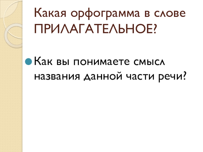 Презентация по русскому языку на тему Имя прилагательное как часть речи Какая орфограмма в слове ПРИЛАГАТЕЛЬНОЕ? Как вы понимаете смысл названия данной части речи? Какая орфограмма в слове ПРИЛАГАТЕЛЬНОЕ? Как вы понимаете смысл названия данной части речи?