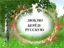 Презентация Люблю берёзу русскую
