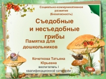 Презентация к НОД по Социально-коммуникативному развитию (Безопасность) на тему Съедобные и несъедобные грибы (старшая группа)