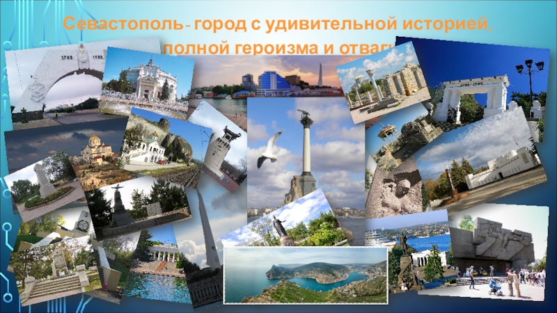 Презентация к уроку по Севастополеведению. Севастополь- город с удивительной историей, полной героизма и отваги. Севастополь- город с удивительной историей, полной героизма и отваги.