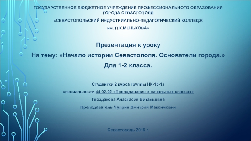 Презентация на тему ГОСУДАРСТВЕННОЕ БЮДЖЕТНОЕ УЧРЕЖДЕНИЕ ПРОФЕССИОНАЛЬНОГО ОБРАЗОВАНИЯ ГОРОДА СЕВАСТОПОЛЯ «СЕВАСТОПОЛЬСКИЙ ГОСУДАРСТВЕННОЕ БЮДЖЕТНОЕ УЧРЕЖДЕНИЕ ПРОФЕССИОНАЛЬНОГО ОБРАЗОВАНИЯ ГОРОДА СЕВАСТОПОЛЯ «СЕВАСТОПОЛЬСКИЙ ИНДУСТРИАЛЬНО-ПЕДАГОГИЧЕСКИЙ КОЛЛЕДЖ им. П.К.МЕНЬКОВА»Презентация к урокуНа тему: «Начало истории