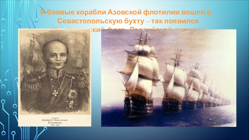 Презентация к уроку по Севастополеведению. И боевые корабли Азовской флотилии вошли в Севастопольскую бухту – так появился «Черноморский флот» Российской империи. И боевые корабли Азовской флотилии вошли в Севастопольскую бухту – так появился «Черноморский флот» Российской империи.