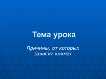 Презентация по географии на тему Причины, от которых зависит климат