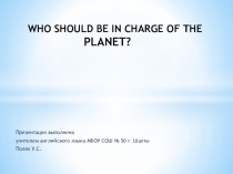 Презентация к уроку английскому языку в 7 классе Who Should Be In Charge Of The Planet?