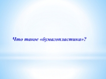 Презентация Что такое бумагопластика?