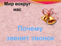 Презентация по окружающему миру на тему Почему звенит звонок