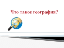 Презентация по географии Что такое география