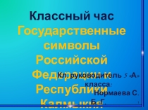 Перезентация к классному часу на тему: Государственные символы Российской Федерации и Республики Калмыкия