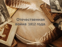 Презентация по истории на тему Отечественная война 1812 года