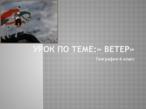 Презентация по географии 6 класс по теме:  Ветер