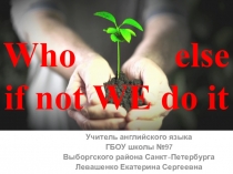 Презентация по английскому языку на тему ЭКОЛОГИИ Кто если не мы?